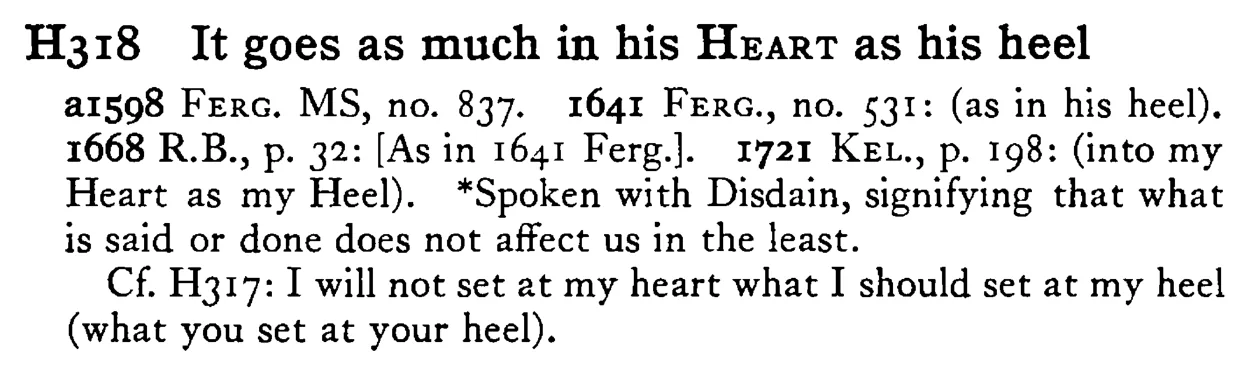 It goes as much in his HEART as his heel - a scanned entry from Tilley's 1950 Dictionary of Proverbs.