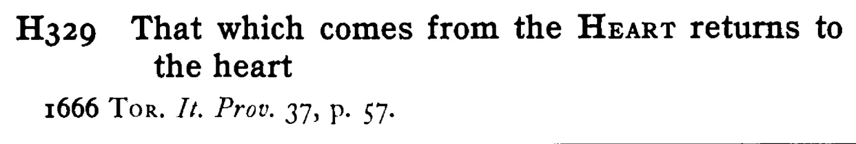 That which comes from the HEART returns to the heart - a scanned entry from Tilley's 1950 Dictionary of Proverbs.