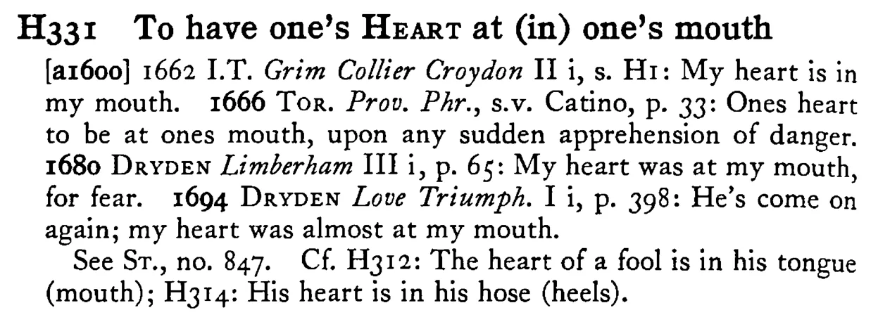 To have one's HEART at (in) one's mouth - a scanned entry from Tilley's 1950 Dictionary of Proverbs.