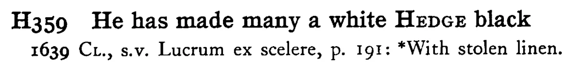 He has made many a white HEDGE black - a scanned entry from Tilley's 1950 Dictionary of Proverbs.