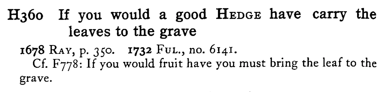 If you would a good HEDGE have carry the leaves to the grave - a scanned entry from Tilley's 1950 Dictionary of Proverbs.