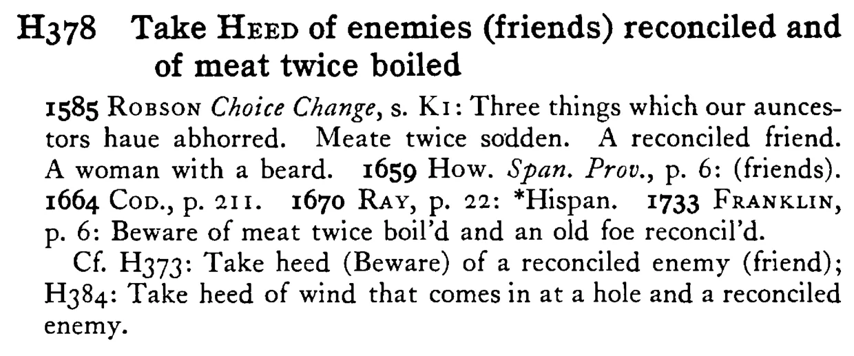 Take HEED of enemies (friends) reconciled and of meat twice boiled - a scanned entry from Tilley's 1950 Dictionary of Proverbs.