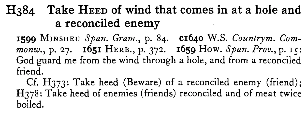 Take HEED of wind that comes in at a hole and a reconciled enemy - a scanned entry from Tilley's 1950 Dictionary of Proverbs.