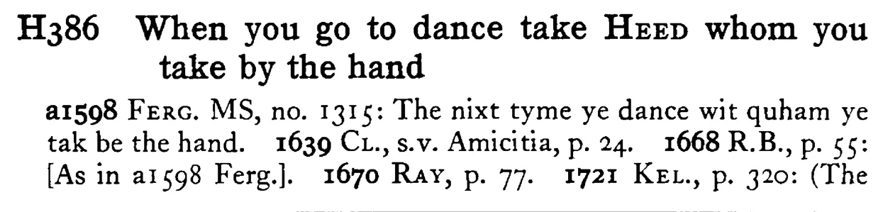 When you go to dance take HEED whom you take by the hand - a scanned entry from Tilley's 1950 Dictionary of Proverbs.
