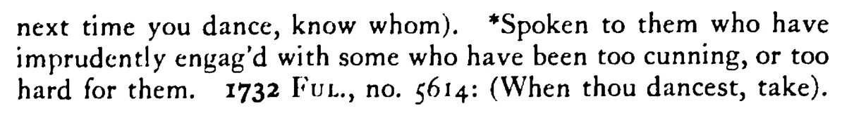 When you go to dance take HEED whom you take by the hand - a scanned entry from Tilley's 1950 Dictionary of Proverbs. (continuation)