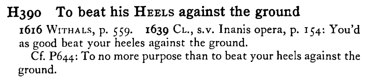 To beat his HEELS against the ground - a scanned entry from Tilley's 1950 Dictionary of Proverbs.