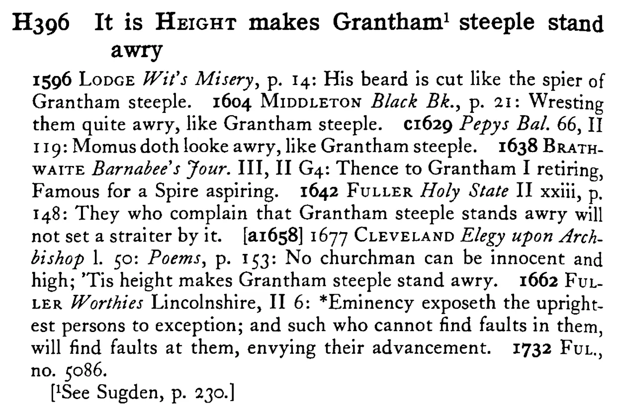 It is HEIGHT makes Grantham¹ steeple stand awry - a scanned entry from Tilley's 1950 Dictionary of Proverbs.