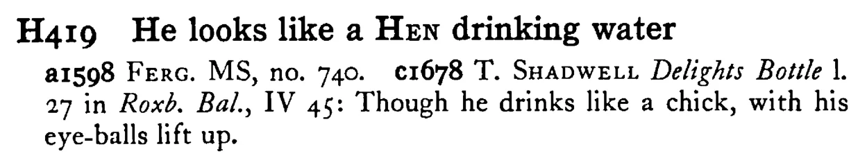 He looks like a HEN drinking water - a scanned entry from Tilley's 1950 Dictionary of Proverbs.