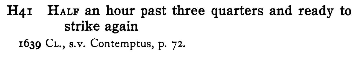HALF an hour past three quarters and ready to strike again - a scanned entry from Tilley's 1950 Dictionary of Proverbs.