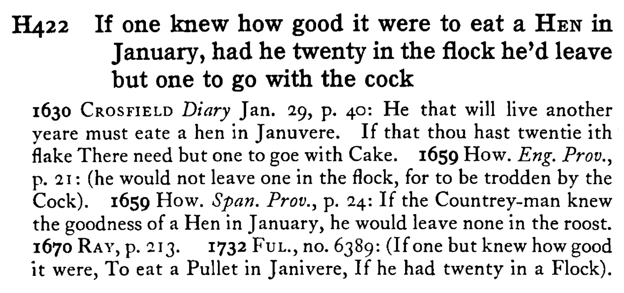 If one knew how good it were to eat a HEN in January, had he twenty in the flock he'd leave but one to go with the cock - a scanned entry from Tilley's 1950 Dictionary of Proverbs.