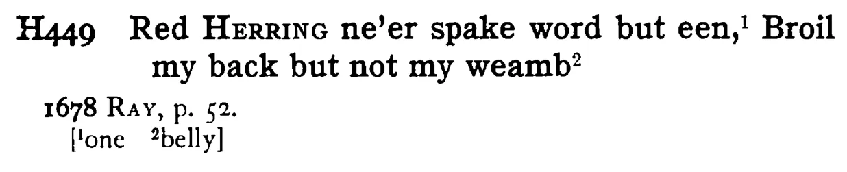 Red HERRING ne'er spake word but een,¹ Broil my back but not my weamb² - a scanned entry from Tilley's 1950 Dictionary of Proverbs.