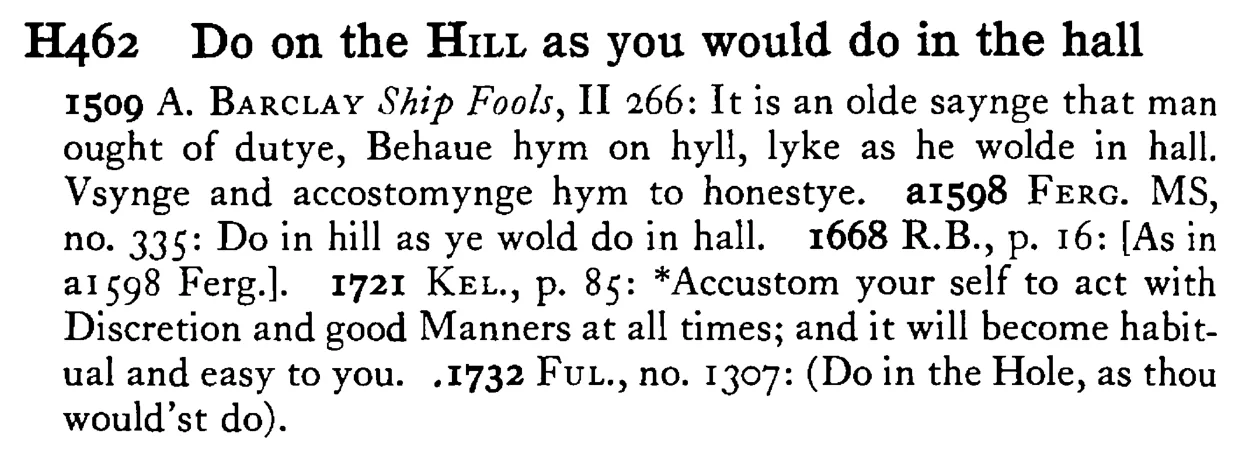 Do on the HILL as you would do in the hall - a scanned entry from Tilley's 1950 Dictionary of Proverbs.