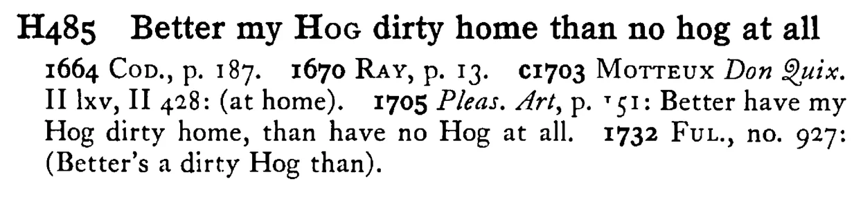 Better my HOG dirty home than no hog at all - a scanned entry from Tilley's 1950 Dictionary of Proverbs.