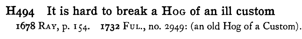 It is hard to break a HOG of an ill custom - a scanned entry from Tilley's 1950 Dictionary of Proverbs.