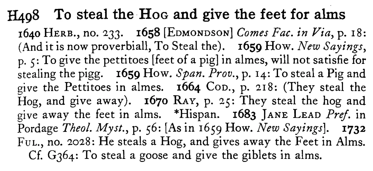 To steal the HOG and give the feet for alms - a scanned entry from Tilley's 1950 Dictionary of Proverbs.