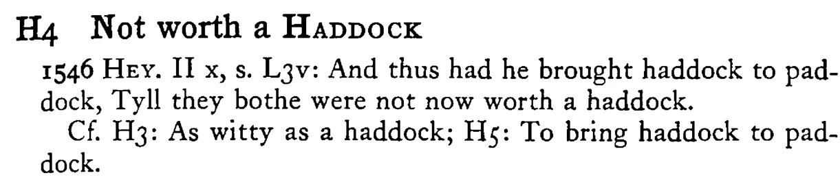 Not worth a HADDOCK - a scanned entry from Tilley's 1950 Dictionary of Proverbs.