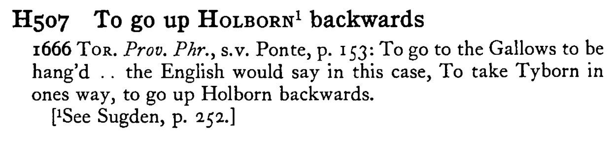To go up HOLBORN¹ backwards - a scanned entry from Tilley's 1950 Dictionary of Proverbs.
