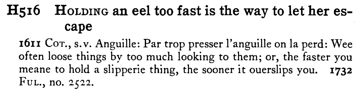 HOLDING an eel too fast is the way to let her escape - a scanned entry from Tilley's 1950 Dictionary of Proverbs.