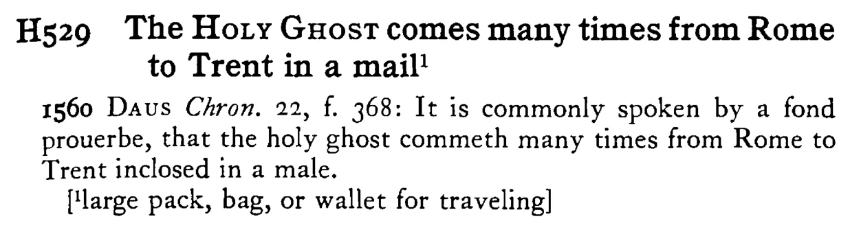The HOLY GHOST comes many times from Rome to Trent in a mail¹ - a scanned entry from Tilley's 1950 Dictionary of Proverbs.