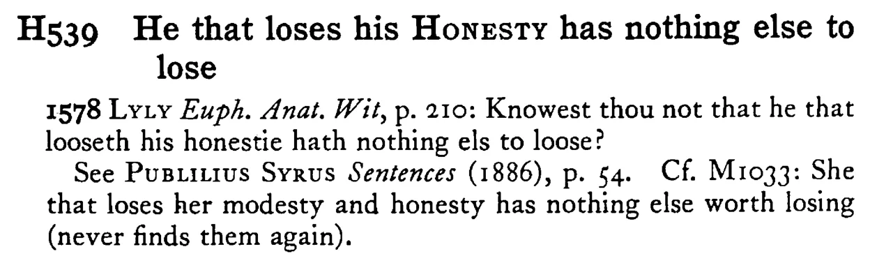 He that loses his HONESTY has nothing else to lose - a scanned entry from Tilley's 1950 Dictionary of Proverbs.