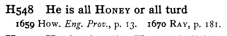 He is all HONEY or all turd - a scanned entry from Tilley's 1950 Dictionary of Proverbs.