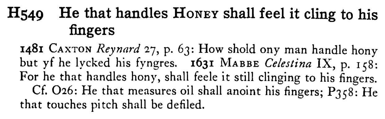 He that handles HONEY shall feel it cling to his fingers - a scanned entry from Tilley's 1950 Dictionary of Proverbs.