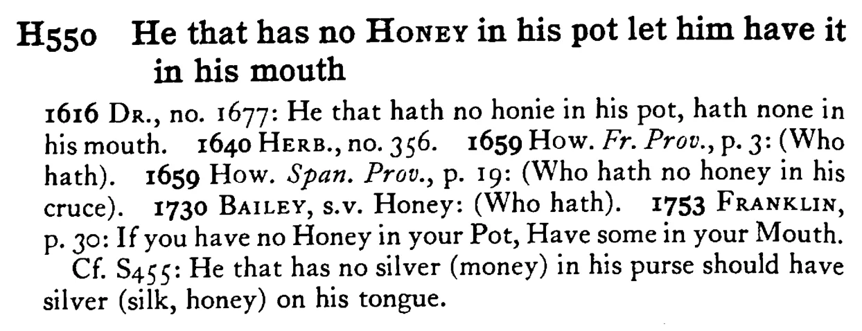 He that has no HONEY in his pot let him have it in his mouth - a scanned entry from Tilley's 1950 Dictionary of Proverbs.