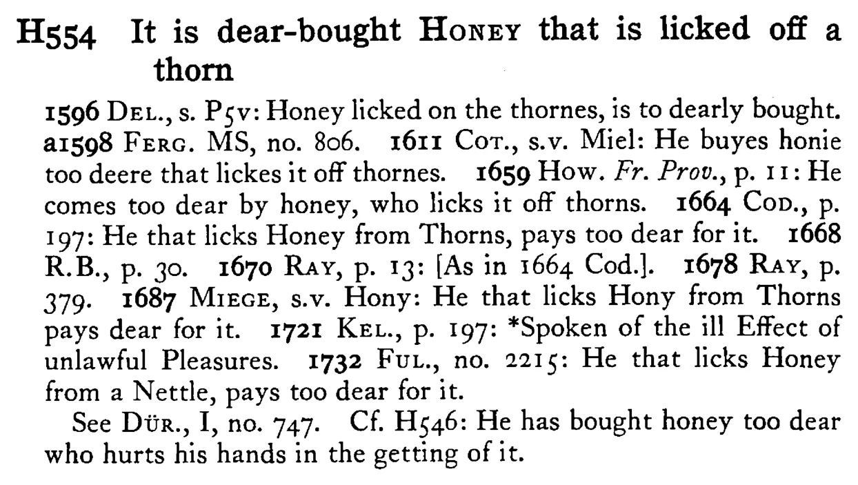 It is dear-bought HONEY that is licked off a thorn - a scanned entry from Tilley's 1950 Dictionary of Proverbs.