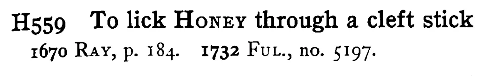 To lick HONEY through a cleft stick - a scanned entry from Tilley's 1950 Dictionary of Proverbs.