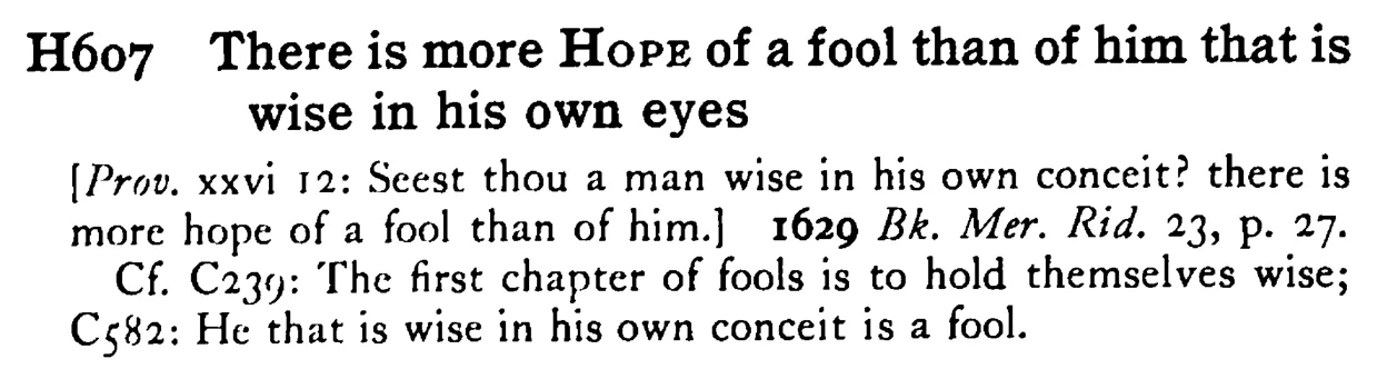 There is more HOPE of a fool than of him that is wise in his own eyes - a scanned entry from Tilley's 1950 Dictionary of Proverbs.