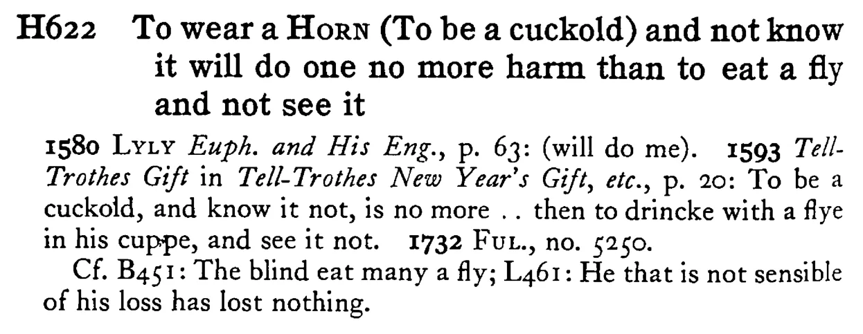 To wear a HORN (To be a cuckold) and not know it will do one no more harm than to eat a fly and not see it - a scanned entry from Tilley's 1950 Dictionary of Proverbs.
