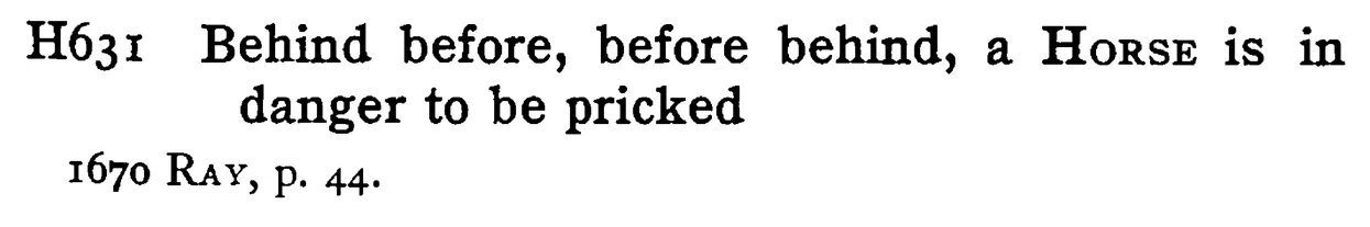 Behind before, before behind, a HORSE is in danger to be pricked - a scanned entry from Tilley's 1950 Dictionary of Proverbs.
