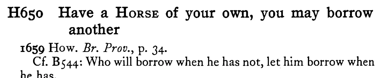 Have a HORSE of your own, you may borrow another - a scanned entry from Tilley's 1950 Dictionary of Proverbs.