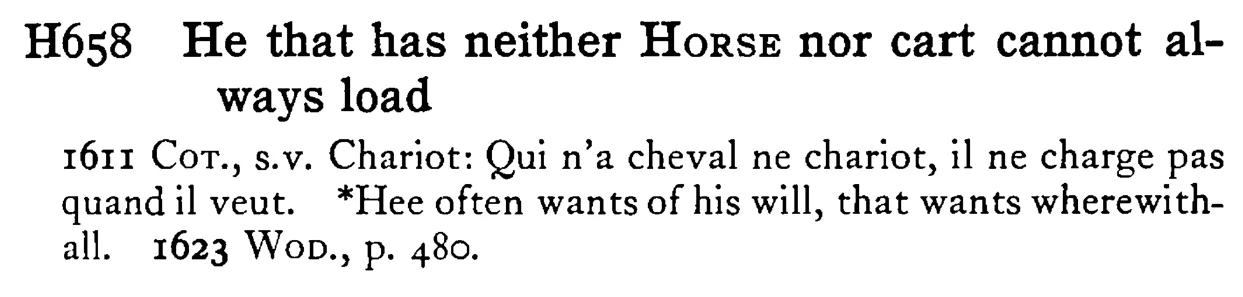 He that has neither HORSE nor cart cannot always load - a scanned entry from Tilley's 1950 Dictionary of Proverbs.