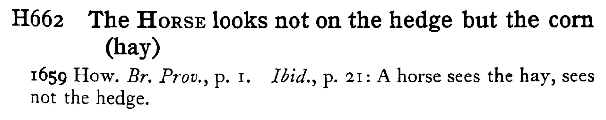 The HORSE looks not on the hedge but the corn (hay) - a scanned entry from Tilley's 1950 Dictionary of Proverbs.
