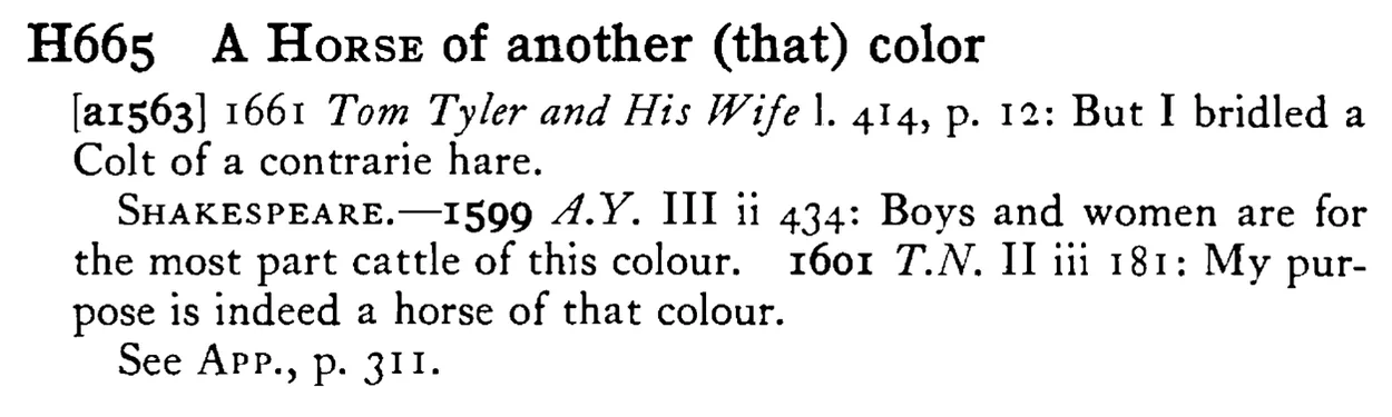 A HORSE of another (that) color - a scanned entry from Tilley's 1950 Dictionary of Proverbs.