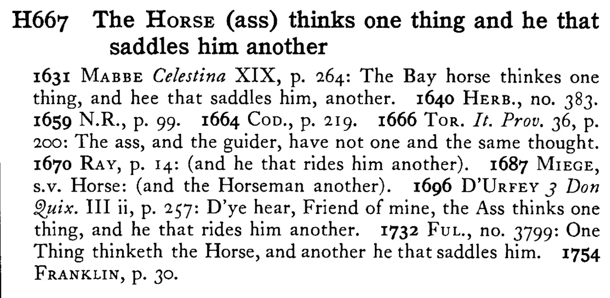 The HORSE (ass) thinks one thing and he that saddles him another - a scanned entry from Tilley's 1950 Dictionary of Proverbs.