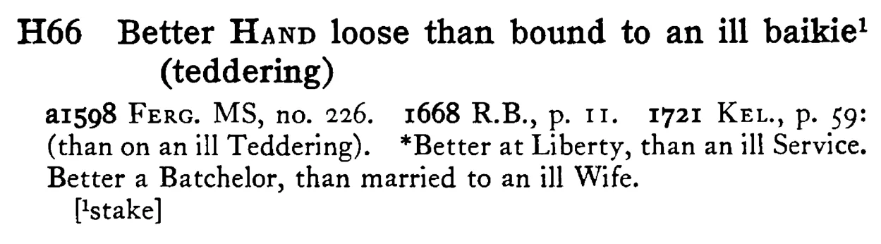Better HAND loose than bound to an ill baikie¹ - a scanned entry from Tilley's 1950 Dictionary of Proverbs.