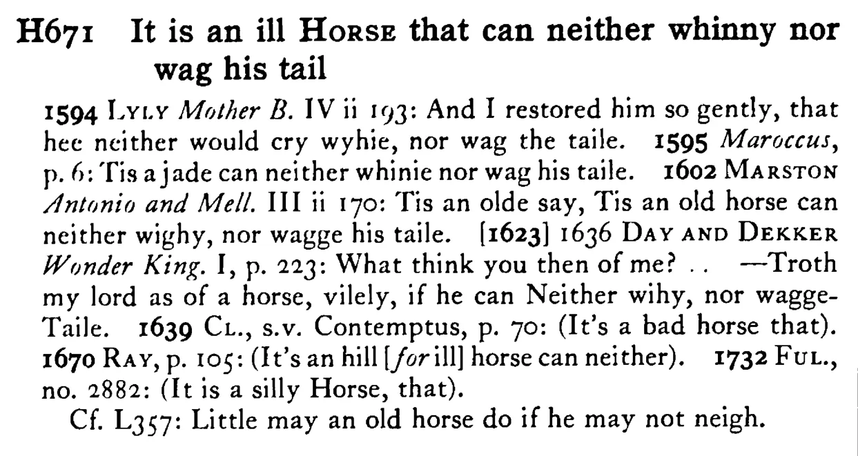It is an ill HORSE that can neither whinny nor wag his tail - a scanned entry from Tilley's 1950 Dictionary of Proverbs.