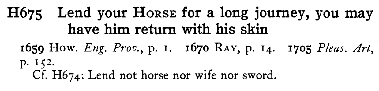 Lend your HORSE for a long journey, you may have him return with his skin - a scanned entry from Tilley's 1950 Dictionary of Proverbs.