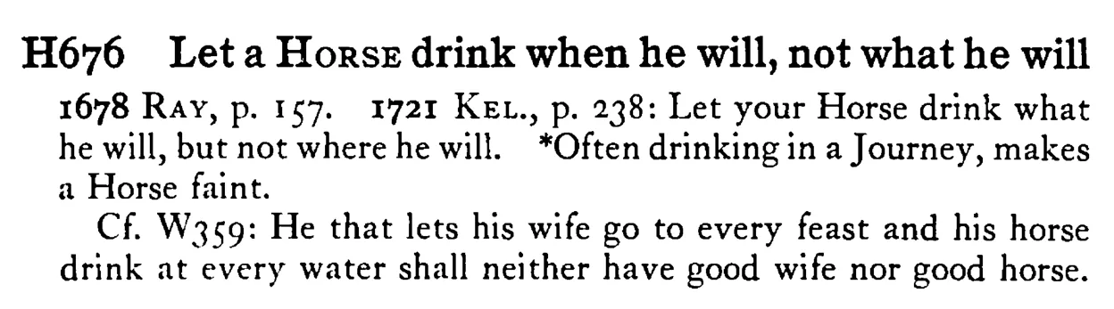Let a HORSE drink when he will, not what he will - a scanned entry from Tilley's 1950 Dictionary of Proverbs.