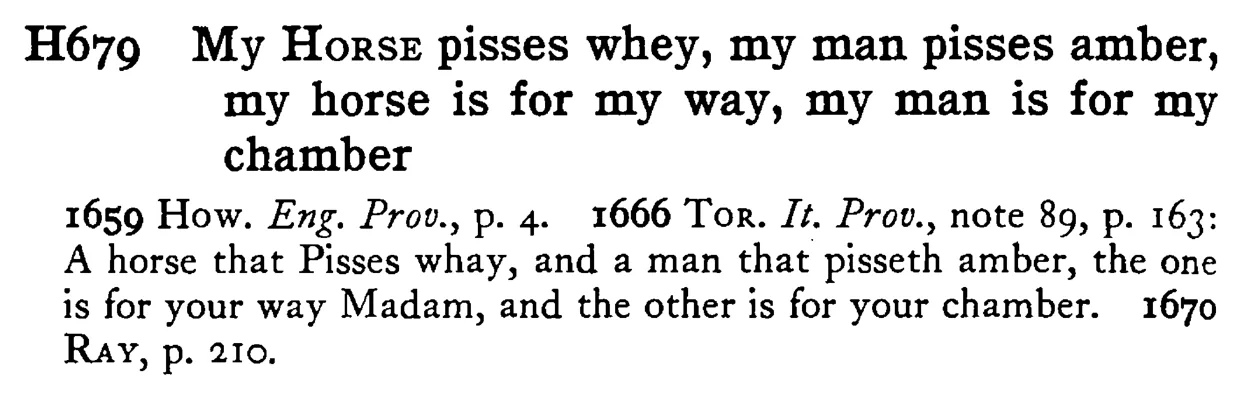 My HORSE pisses whey, my man pisses amber, my horse is for my way, my man is for my chamber - a scanned entry from Tilley's 1950 Dictionary of Proverbs.