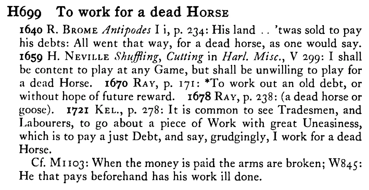 To work for a dead HORSE - a scanned entry from Tilley's 1950 Dictionary of Proverbs.