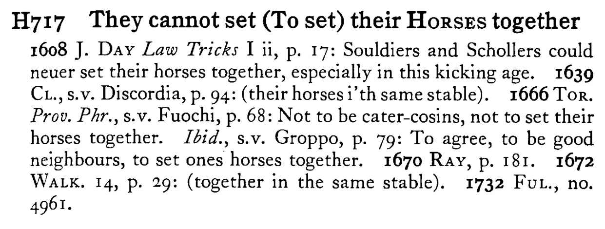 They cannot set (To set) their HORSES together - a scanned entry from Tilley's 1950 Dictionary of Proverbs.