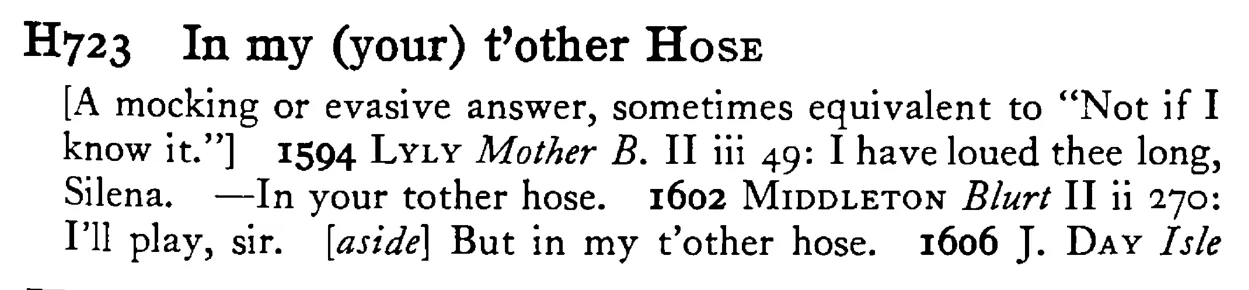 In my (your) t'other HOSE - a scanned entry from Tilley's 1950 Dictionary of Proverbs.