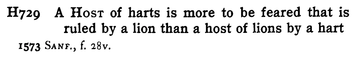 A HOST of harts is more to be feared that is ruled by a lion than a host of lions by a hart - a scanned entry from Tilley's 1950 Dictionary of Proverbs.