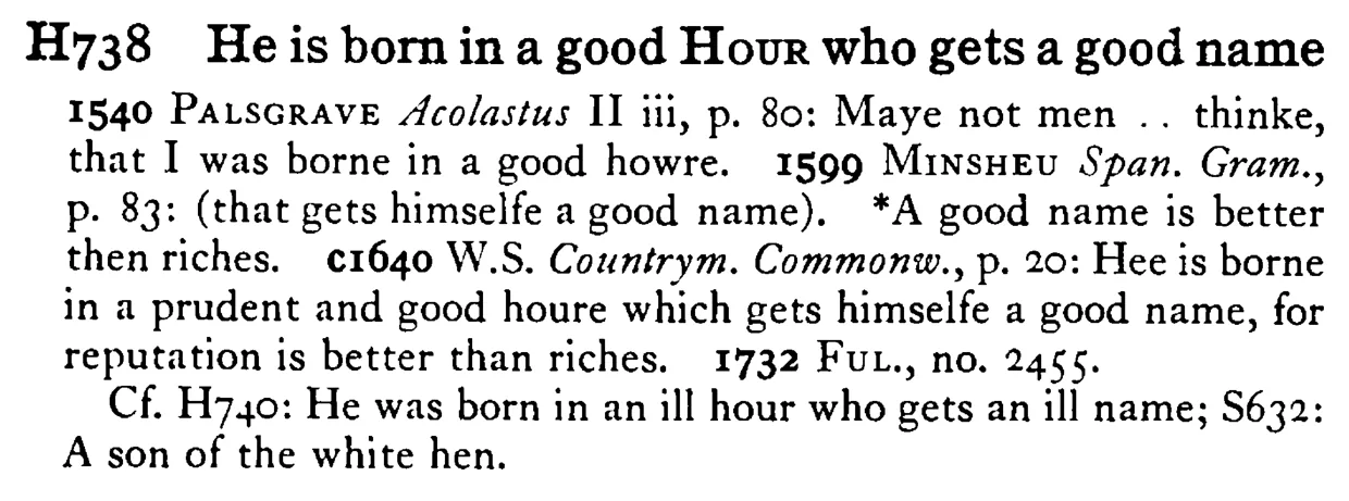 He is born in a good HOUR who gets a good name - a scanned entry from Tilley's 1950 Dictionary of Proverbs.
