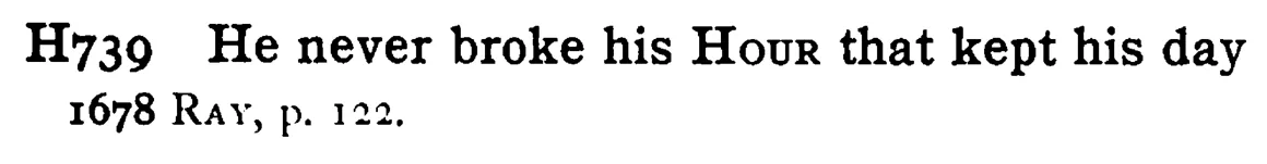 He never broke his HOUR that kept his day - a scanned entry from Tilley's 1950 Dictionary of Proverbs.