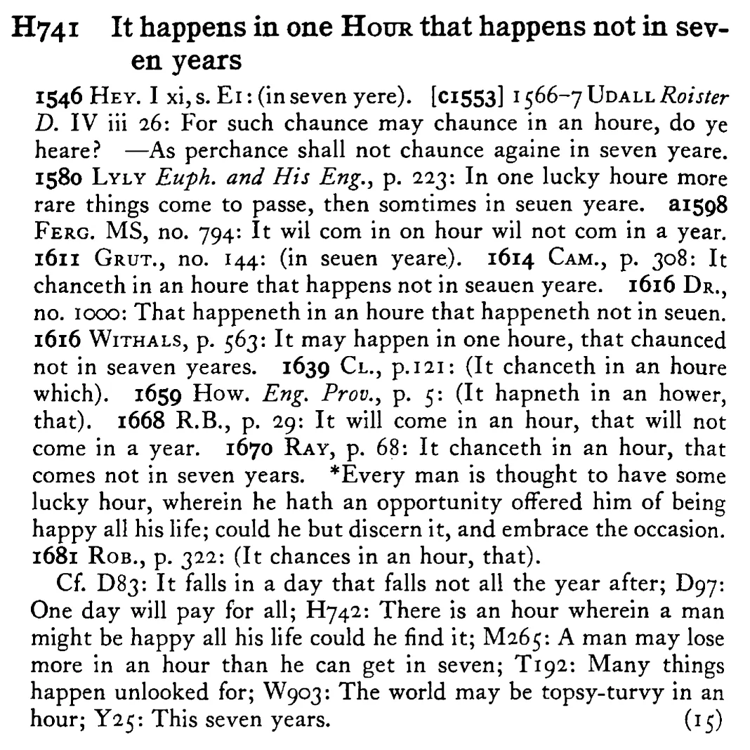 It happens in one HOUR that happens not in seven years - a scanned entry from Tilley's 1950 Dictionary of Proverbs.