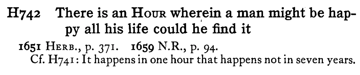There is an HOUR wherein a man might be happy all his life could he find it - a scanned entry from Tilley's 1950 Dictionary of Proverbs.